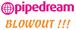 PIPEDREAM - BLOWOUT !!!